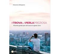 Trova la perla preziosa. Piccola guida per chi cerca la gioia vera