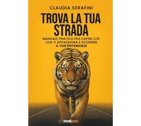 TROVA LA TUA STRADA: Manuale pratico per capire ciò che ti appassiona e scoprire il tuo potenziale