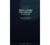 Trova lavoro con ChatGPT e Claude: La guida pratica per creare CV professionali, ottimizzare Linkedin e superare i colloqui con l'Intelligenza Artificiale