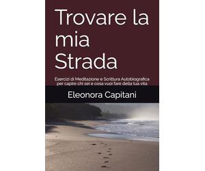 Trovare la mia Strada: Esercizi di Meditazione e Scrittura Autobiografica per capire chi sei e cosa vuoi fare della tua vita