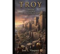 TROY: L'ORIGINE, LA GLORIA E LA CADUTA DI UN IMPERO 1