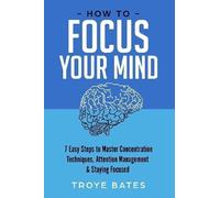 Troye Bates How to Focus Your Mind: 7 Easy Steps to Master Concentra (Tascabile)