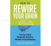 Troye Bates How to Rewire Your Brain: 7 Easy Steps to Master Neuropl (Tascabile)