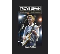 TROYE SIVAN BIOGRAPHY: The Music, The Movement, The Man - How One Artist Gave A Voice to a Generation