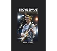 TROYE SIVAN BIOGRAPHY: The Music, The Movement, The Man - How One Artist Gave A Voice to a Generation