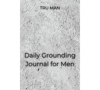TRU MAN - Daily Grounding Journal for Men: Build presence, discipline and embodied action - a 6-week body-based practice
