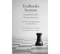 TruBooks System “Book” Financial Control Through Structure: How Financial Organization & Accounting Actually Works -- A Psychological & Structural Approach