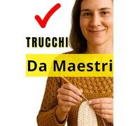 Trucchi da Maestri dell’Uncinetto: Consigli per Rifiniture Impeccabili: Tecniche invisibili, segreti e rifiniture professionali per amigurumi, borse, coperte e capi all’uncinetto