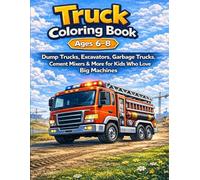 Truck Coloring Book for Kids Ages 6-8: Dump Trucks, Excavators, Garbage Trucks, Cement Mixers & More for Kids Who Love Big Machines