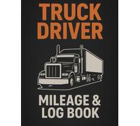 Truck Driver Mileage & Logbook: A Professional Driver’s Daily Log for Tracking Mileage, Fuel Stops, Maintenance, and Deliveries 150 Pages for Owner Operators & Long Haul Truckers.