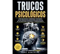 Trucos Psicológicos: Cómo reconocer, comprender y protegerte de las técnicas de manipulación que influyen en tus emociones, decisiones y comportamiento