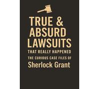 True & Absurd Lawsuits That Really Happened: The Curious Case Files of Sherlock Grant