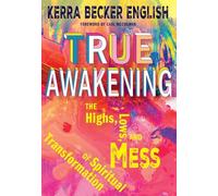 True Awakening: the Highs, the Lows,and the Mess of Spiritual Transformation