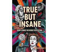 True But Insane: Short Stories Too Weird to Be Fiction