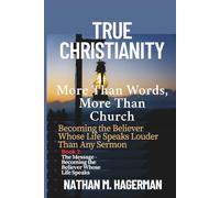 TRUE CHRISTIANITY: More Than Words. More Than Church - Becoming the Believer Whose Life Speaks Louder Than Any Sermon