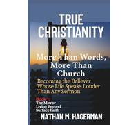 TRUE CHRISTIANITY: More Than Words. More Than Church - Becoming the Believer Whose Life Speaks Louder Than Any Sermon