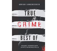 True Crime Best of Wahre Verbrechen - Echte Kriminalfälle: Ein erschütterndes Portrait menschlicher Abgründe.
