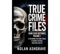 True Crime Files: Dark Case Histories, Volume 1: 12 Disturbing True Crime Stories of Murder, Betrayal, Obsession, and Evil