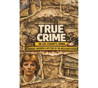 True Crime in Lee County Iowa: Murder, Mayhem & Mystery by the Mississippi River