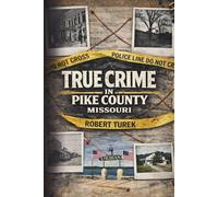 True Crime in Pike County, Missouri: Murder, Mystery & Macabre by the Mississippi River