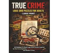 True Crime Logic Grid Puzzles for Adults - Large Print (Volume 2 ): 20 Medium To Hard Logic Grid Puzzles Inspired by Real Investigations, Deceptive Testimonies, and Modern Crime