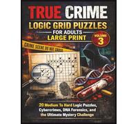 True Crime Logic Grid Puzzles for Adults - Large Print (Volume 3): 20 Medium To Hard logic puzzles Cybercrimes, DNA Forensics, and the Ultimate Mystery Challenge