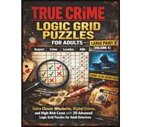 True Crime Logic Grid Puzzles for Adults - Large Print (Volume 4): Solve Classic Whodunits, Digital Crimes, and High-Risk Cases with 20 Advanced Logic Grid Puzzles for Adult Detectives