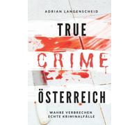 True Crime Österreich I Wahre Verbrechen - Echte Kriminalfälle: Ein erschütterndes Portrait menschlicher Abgründe