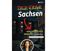 True Crime Sachsen - Wahre Verbrechen vom Erzgebirge bis zur Lausitz