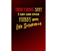 True Crime Shit I Can Use Once Hubby Gets Life Insurance: Funny Gag Gift, Prank Notebook Journal for Adult Women, True Crime Lovers, Coworkers, Friends, and Family