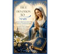 True Devotion To Mary: 33-day Preparation For Total Consecration: A Catholic Guide to Marian Spirituality, Daily Prayer, and Growing Closer to Jesus Through the Blessed Virgin Mary
