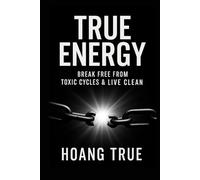 TRUE ENERGY: BREAK FREE FROM TOXIC CYCLES & LIVE CLEAN