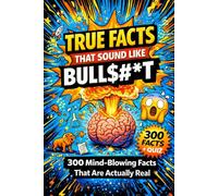 True Facts That Sound Like Bull$#*t: 300 Mind-Blowing Facts That Are Actually Real: Unbelievable Trivia, Interactive Challenges & Verified Scientific Facts - Perfect Gift for Curious Minds