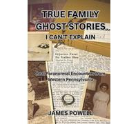 True Family Ghost Stories I Can't Explain: Real Paranormal Encounters from Western Pennsylvania