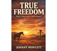 True Freedom: Faith, Grace, and a Wild Horse