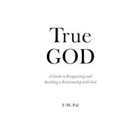 True God: A Guide to Recognizing and Building a Relationship with God
