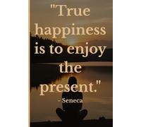 True Happiness Is to Enjoy the Present: A Mindfulness Journal Inspired by Seneca and the Power of Now