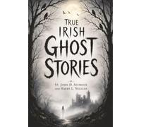 True Irish Ghost Stories: (Authentic Eyewitness Accounts of Ghosts, Apparitions, Haunted Places & Banshees)