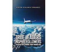 TRUE LEADERS INSPIRE FOLLOWERS: TO BE BETTER LEADERS THAN THEMSELVES
