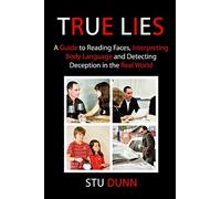 True Lies: A Guide to Reading Faces, Interpreting Body Language and Detecting Deception in the Real World