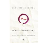TRUE. LO QUE EL CORAZÓN TE CUENTE: 20 RELATOS DE VIDA: 20 historias de vida. Lo que el corazón te cuente