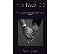 True Love 101: 101 Ways to STAY MARRIED, BE MARRIED AND BE HAPPY