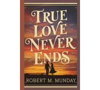TRUE LOVE NEVER ENDS: A Timeless Romance