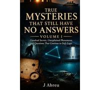 True Mysteries That Still Have No Answers: Unsolved Secrets,Unexplained Phenomena and Questions That Continue to Defy Logic