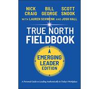 True North Fieldbook, Emerging Leader Edition: The Emerging Leader's Guide to Leading Authentically in Today's Workplace