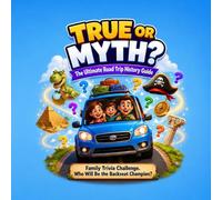TRUE OR MYTH?: The Ultimate Road Trip History Guide & Family Trivia Challenge: Screen-Free Car Games, Weird Facts, and Crazy Myths for Kids. Who Will Be the Backseat Champion?