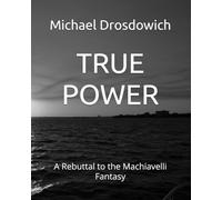 TRUE POWER: A Rebuttal to the Machiavelli Fantasy