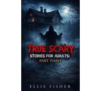 True Scary Stories for Adults: Part Three: Even More Disturbing Real Encounters, Unexplained Horrors, and Stories That Refuse to Let Go