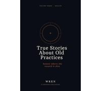 True Stories About Old Practices: Honest Where the Record Is Thin. Volume Three: Light, Cold, Heat, Water, Food, Sleep, Walking, and Six Other Health Practices