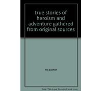 true stories of heroism and adventure gathered from original sources